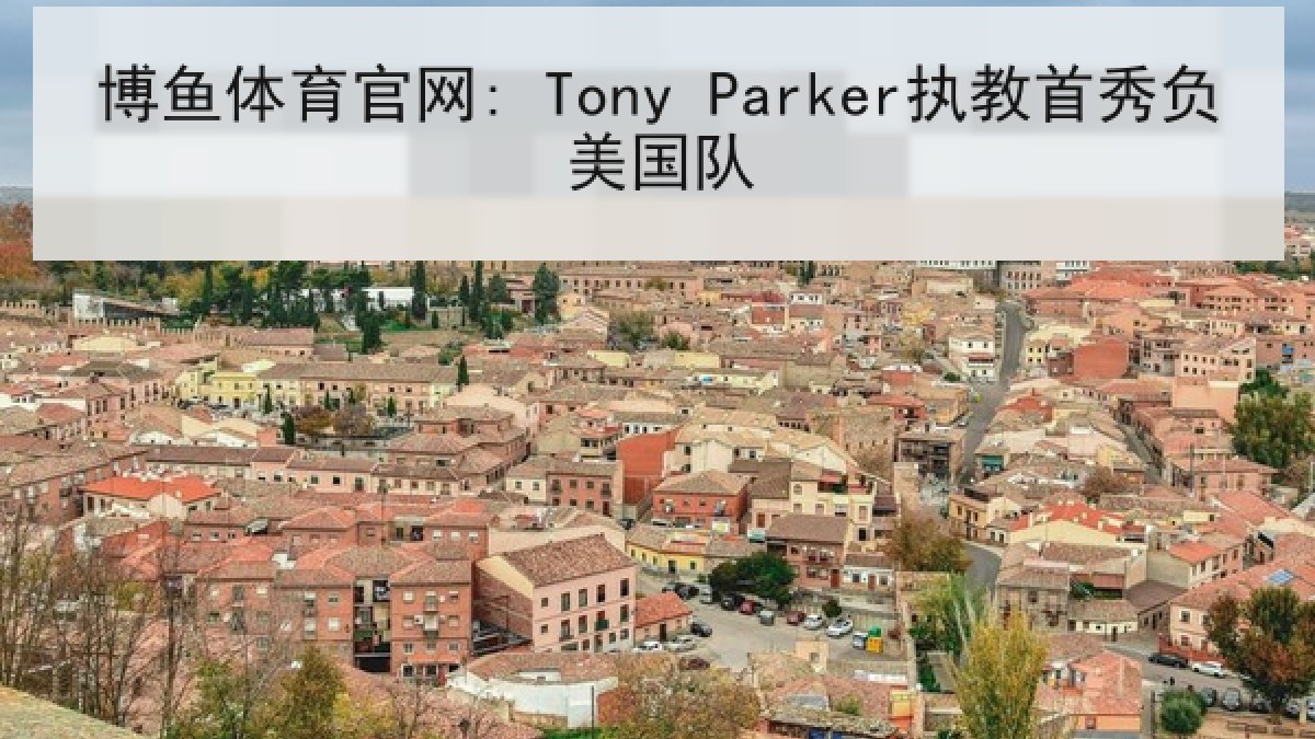 博鱼体育官网: Tony Parker执教首秀负美国队