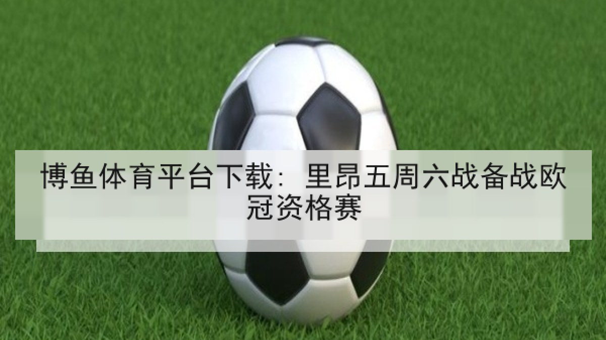 博鱼体育平台下载: 里昂五周六战备战欧冠资格赛