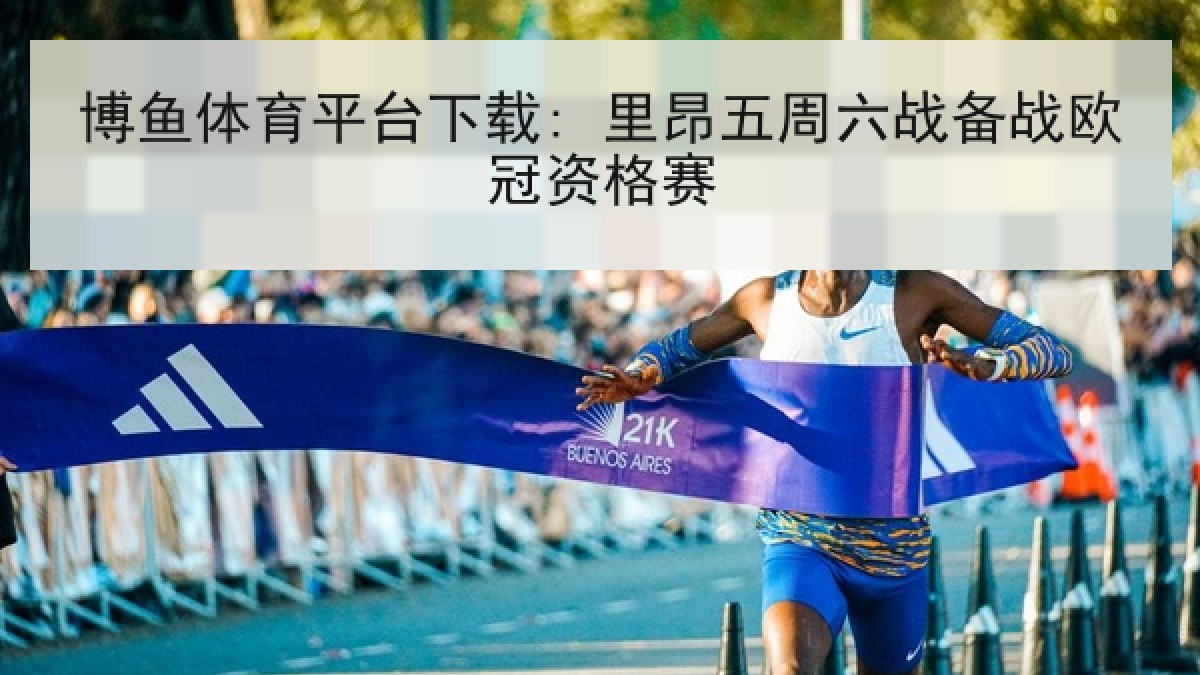 博鱼体育平台下载: 里昂五周六战备战欧冠资格赛
